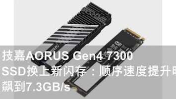 技嘉AORUS Gen4 7300 SSD换上新闪存：顺序速度提升明显 飙到7.3GB/s