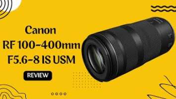 Canon RF 100-400mm F5.6-8 IS USM: Is It Worth the Investment?