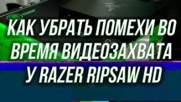 Убираем помехи и шум, во время видеозахвата Razer Ripsaw HD + Дополнительные настройки.