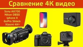 Сравнение 4К видео в камерах: Sony AX700, Nikon D850, Iphone X, GoPro 5black, Xiaomi 4К+