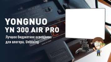 YongNuo YN 300 AIR Pro - лучшее бюджетное освещение для влогера.  Unboxing
