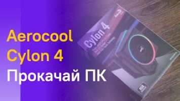  ПРОКАЧАЛ СВОЙ ПК - AEROCOOL CYLON 4 - ПОЛНЫЙ ОБЗОР