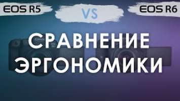 Canon EOS R5 и R6. Сравнение эргономики - общее и различия