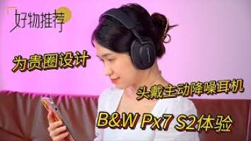 除了苹果和索尼，你还有的好选择！Bowers & Wilkins Px7 S2无线降噪头戴式耳机试玩